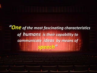 1
“One of the most fascinating characteristics
of humans is their capability to
communicate ideas by means of
speech”
 