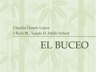 EL BUCEO
Claudia Duarte López
1 Bach BC, Laude El Altillo School
 
