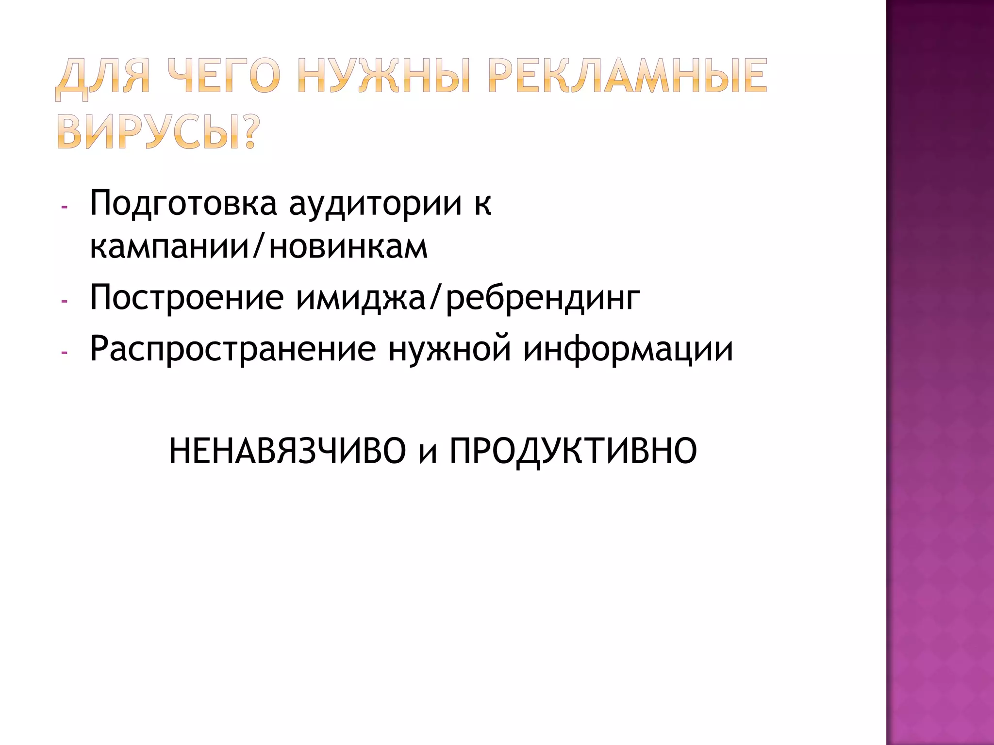 - Подготовка аудитории к
кампании/новинкам
- Построение имиджа/ребрендинг
- Распространение нужной информации
НЕНАВЯЗЧИВО и ПРОДУКТИВНО
 
