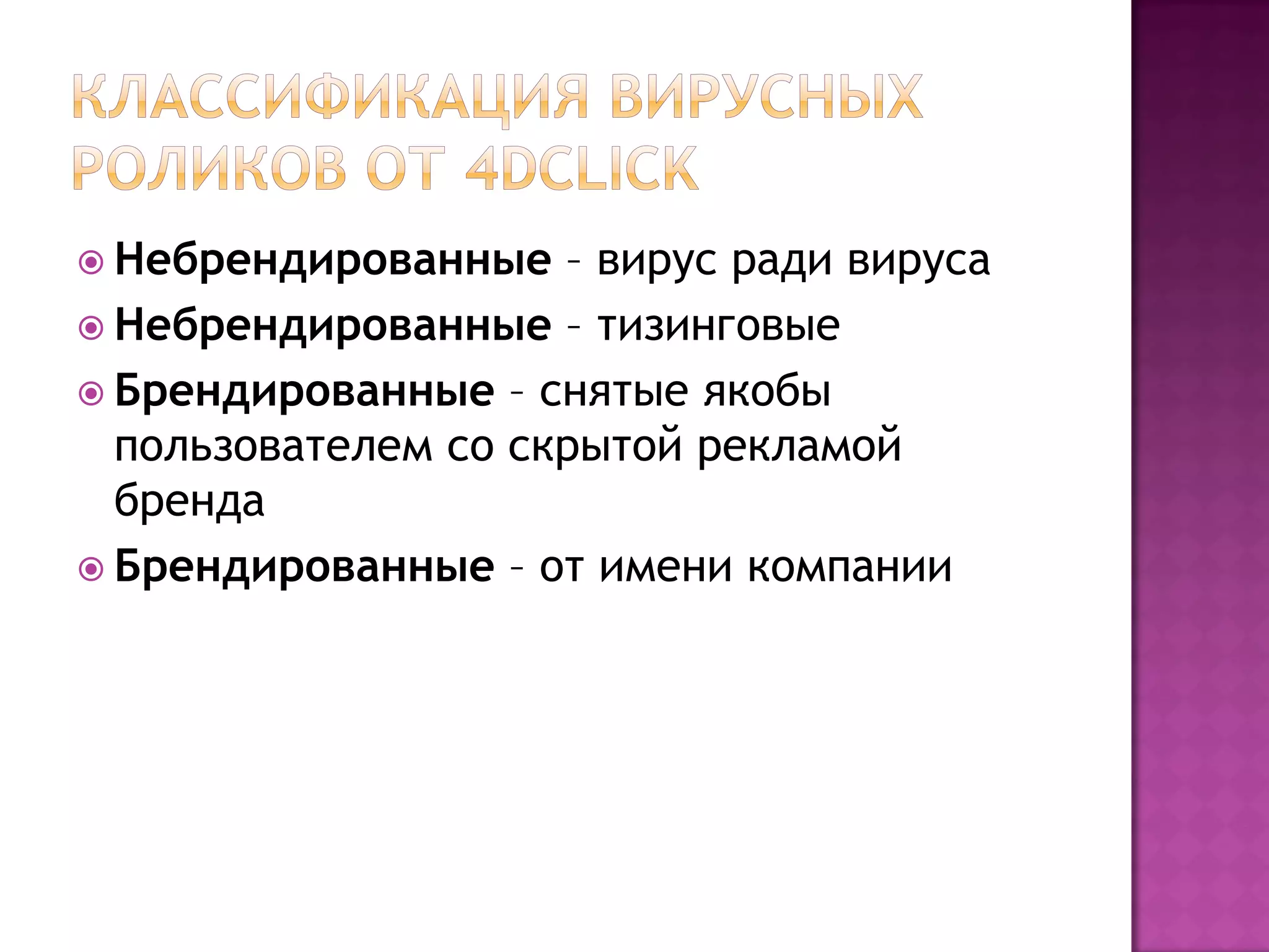  Небрендированные – вирус ради вируса
 Небрендированные – тизинговые
 Брендированные – снятые якобы
пользователем со скрытой рекламой
бренда
 Брендированные – от имени компании
 