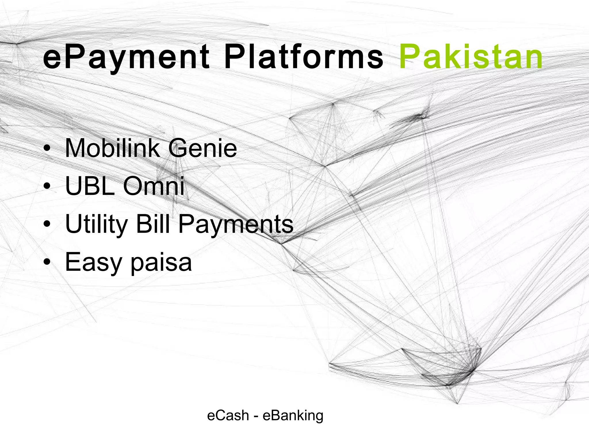 eCash - eBanking
ePayment Platforms Pakistan
• Mobilink Genie
• UBL Omni
• Utility Bill Payments
• Easy paisa
 