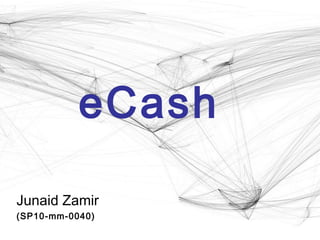 eCash
Junaid Zamir
(SP10-mm-0040)
 