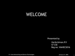 1
Windows Networking and Device Technologies January 27, 2005
WELCOME
HAR
IKRIHNAN.
July 11, 2006
Presented by
Harikrishnan.P.V
S7 CSE
Reg no: VIAHECS016
 