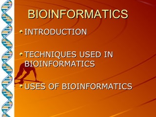 BIOINFORMATICSBIOINFORMATICS
INTRODUCTIONINTRODUCTION
TECHNIQUES USED INTECHNIQUES USED IN
BIOINFORMATICSBIOINFORMATICS
USES OF BIOINFORMATICSUSES OF BIOINFORMATICS
 