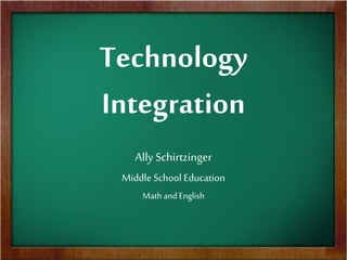 Technology
Integration
Ally Schirtzinger
Middle School Education
Math and English
 