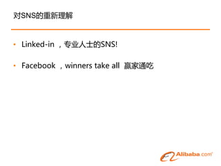 对SNS的重新理解


• Linked-in ，专业人士的SNS!

• Facebook ，winners take all 赢家通吃
 