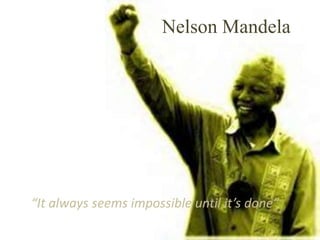 Nelson Mandela “It always seems impossible until it’s done” 