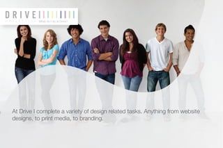 What do I do at Drive?




At Drive I complete a variety of design related tasks. Anything from website
designs, to print media, to branding.
 