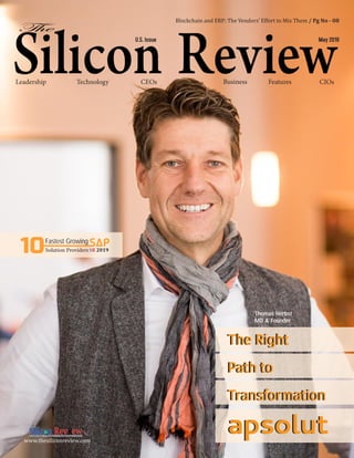 Technology CEOs Business FeaturesLeadership CIOs
U.S. Issue May 2019
Thomas Herbst
MD & Founder
www.thesiliconreview.com
Fastest Growing
SR 201910 SAPSolution Providers
Blockchain and ERP: The Vendors’ Effort to Mix Them / Pg No - 08
The Right
Path to
Transformation
apsolut
The Right
Path to
Transformation
apsolut
 