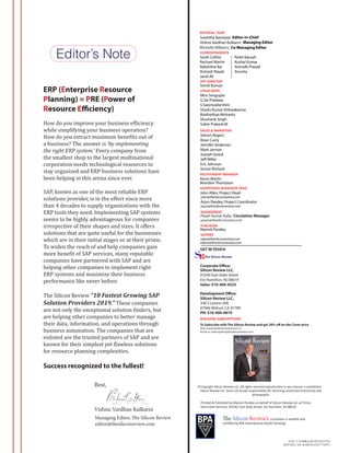 Best,
Vishnu Vardhan Kulkarni
Managing Editor, The Silicon Review
editor@thesiliconreview.com
Copyright Silicon Review LLC. All rights reserved reproduction in any manner is prohibited.
Silicon Review LLC. Does not accept responsibility for returning unsolicited manuscript and
photographs.
(CIN:-U72200KA2014PTC075778)
(RNI REG. NO. KARENG/2017/75691)
MAGAZINE SUBSCRIPTIONS
To Subscribe with The Silicon Review and get 20% off on the Cover price
Visit: www.thesiliconreview.com or
Email us: subscription@thesiliconreview.com
GET IN TOUCH
The Silicon Review
Silicon Review LLC,
#3240 East State Street
Ext Hamilton, NJ 08619
Sales: 510-400-4523
Corporate Office:
The Silicon Review’s circulation is audited and
certified by BPA International (Audit Pending)
Editor-in-Chief
Mira Sengupta
G.Sai Pradeep
S.Saipriyadarshini
Shashi Kumar Vishwakarma
Bodhaditya Mohanty
Shashank Singh
Subin Prakash.M
Managing Editor
VISUALISERS
sales@thesiliconreview.com
Sreshtha Banerjee:
QUERIES
editor@thesiliconreview.com
Vishnu Vardhan Kulkarni:
SALES & MARKETING
Steven Rogers
Brian Curry
Jennifer Anderson
Mark Jarman
Joseph Girard
Jeff Miller
Eric Johnson
Simon Richard
Sarah Collins
Rachael Martin
Rakshitha Rai
Avinash Nayak
Javid Ali
CORRESPONDENTS
ADVERTISING BUSSINESS HEAD
pavan@thesiliconreview.com
EDITORIAL TEAM
John Allen, Project Head
john@thesiliconreview.com
MANAGEMENT
Pavan Kumar Kalla: Circulation Manager
PUBLISHER
Manish Pandey
Printed & Published by Manish Pandey on behalf of Silicon Review LLC at Printo
Document Services. #3240, East State Street, Ext Hamilton, NJ 08619
Michelle Williams:
ART DIRECTOR
Smriti Kumari
Arjun Pandey, Project Coordinator
arjun@thesiliconreview.com
Co-Managing Editor
Development Office:
RELATIONSHIP MANAGER
Kevin Martin
Brendon Thompson
Silicon Review LLC,
340 S Lemon AVE
#7046 Walnut, CA 91789	
PH: 510-400-4819
Editor’s Note Rohit Baruah
Kushal Kumar
Anirudh Prasad
Anusha
ERP (Enterprise Resource
Planning) = PRE (Power of
Resource Efficiency)
How do you improve your business efficiency
while simplifying your business operation?
How do you extract maximum benefits out of
a business? The answer is ‘by implementing
the right ERP system.’ Every company from
the smallest shop to the largest multinational
corporation needs technological resources to
stay organized and ERP business solutions have
been helping in this arena since ever.
SAP, known as one of the most reliable ERP
solutions provider, is in the effort since more
than 4 decades to supply organizations with the
ERP tools they need. Implementing SAP systems
seems to be highly advantageous for companies
irrespective of their shapes and sizes. It offers
solutions that are quite useful for the businesses
which are in their initial stages or at their prime.
To widen the reach of and help companies gain
more benefit of SAP services, many reputable
companies have partnered with SAP and are
helping other companies to implement right
ERP systems and maximize their business
performance like never before.
The Silicon Review “10 Fastest Growing SAP
Solution Providers 2019.” These companies
are not only the exceptional solution finders, but
are helping other companies to better manage
their data, information, and operations through
business automation. The companies that are
enlisted are the trusted partners of SAP and are
known for their simplest yet flawless solutions
for resource planning complexities.
Success recognized to the fullest!
 