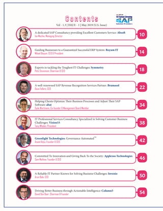 A dedicated SAP Consultancy providing Excellent Customers Service: Absoft
Ian Mechie, Managing Director 10
34
14
38
18
42
22
46
50
54
Guiding Businesses to a Guaranteed Successful ERP System: Boyum IT
Mikael Boyum, CEO & President
Experts in tackling the Toughest IT Challenges: Symmetry
Pete Stevenson, Chairman & CEO
A well-renowned SAP Revenue Recognition Services Partner: Bramasol
Dave Fellers, CEO
Helping Clients Optimize Their Business Processes and Adjust Their SAP
Software: abat
Gyde Wortmann, Co-founder & Management Board Member
IT Professional Services Consultancy Specialized in Solving Customer Business
Challenges: Vision33
Tony Whalen, President
Greenlight Technologies: Governance Automated
TM
Anand Adya, Founder & CEO
Committed To Innovation and Giving Back To the Society: Applexus Technologies
Sam Mathew, Founder & CEO
A Reliable IT Partner Known for Solving Business Challenges: Invenio
Arun Bala, CEO
Driving Better Business through Actionable Intelligence: Column5
David Den Boer, Chairman & Founder
C o n t e n t sC o n t e n t s
Vol - 1.3 | ISSUE - 1 | May 2019 (U.S. Issue)
 