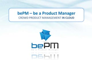 bePM – be a Product Manager CROWD PRODUCT MANAGEMENT IN CLOUD 