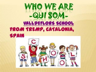 WHO WE ARE -Quisom- VALLDEFLORS School FROM TREMP, CATALONIA, SPAIN 