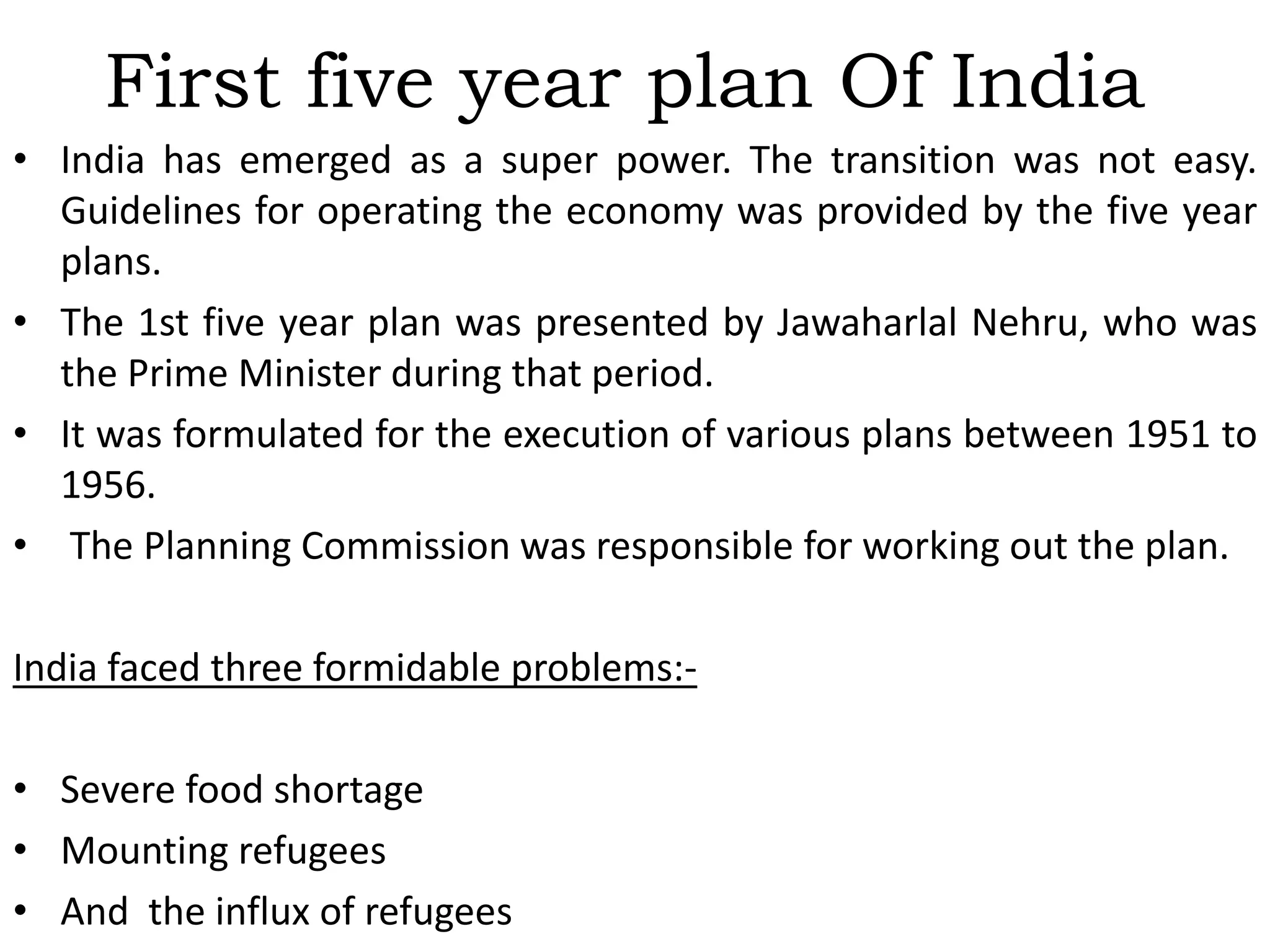 Functions of the Planning Commission India: Assessment of resources of the countryDetermination of priorities, and allocation of resources for the PlansDetermination of requisite machinery for successful implementation of the PlansTo formulate plans for the most effective and balanced utilization of country's resources.To indicate the factors which are hampering economic development.With the changing times, the Planning commission is preparing itself for long term vision for the future. The commission is seeing to maximize the output with minimum resources. 