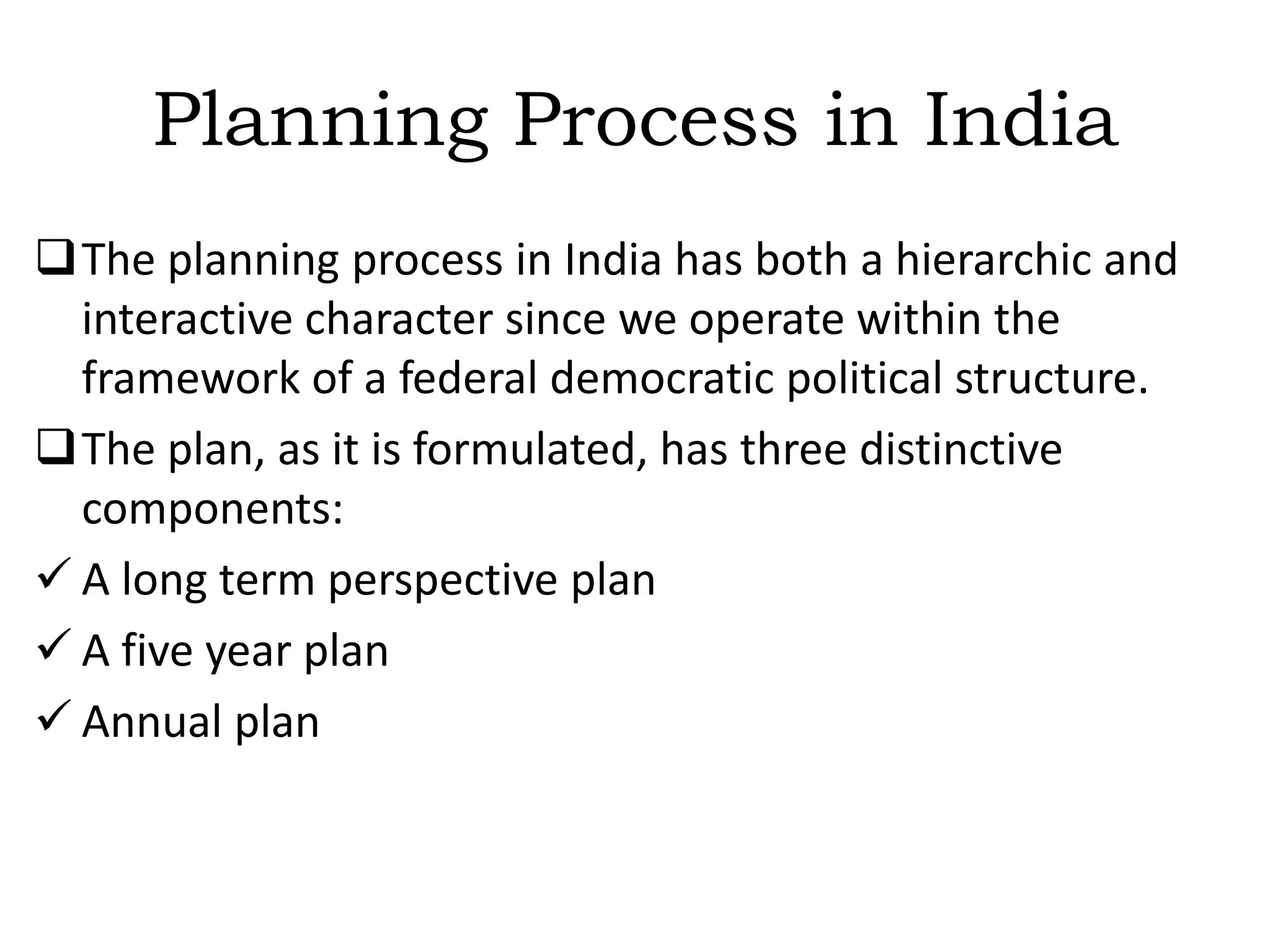 Planning Process in IndiaThe planning process in India has both a hierarchic and interactive character since we operate within the framework of a federal democratic political structure. 