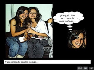 Y de compartir con los demás… ¡Ya que!…Me toco hacer la tarea mañana…. 
