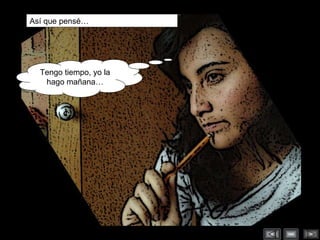 Así que pensé… Tengo tiempo, yo la hago mañana… 