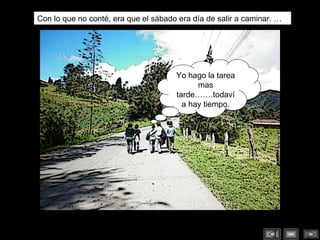 Con lo que no conté, era que el sábado era día de salir a caminar. … Yo hago la tarea mas tarde…….todavía hay tiempo. 