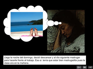 Llego la noche del domingo, decidí descansar y al día siguiente madrugar para hacerle frente al trabajo. Eso si  tenía que estar bien madrugadita pues la clase era en la mañana. 