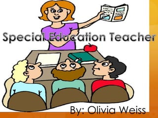 Special Education Teacher By: Olivia Weiss Block D Special Education Teacher By: Olivia Weiss 