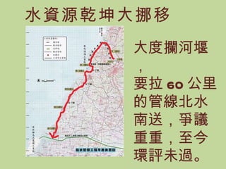 大度攔河堰， 要拉 60 公里的管線北水南送，爭議重重，至今環評未過。 水資源乾坤大挪移 