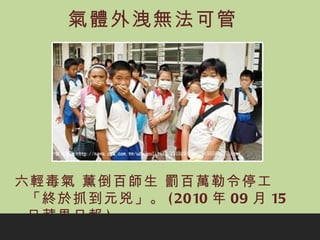 氣體外洩無法可管 六輕毒氣 薰倒百師生 罰百萬勒令停工 「終於抓到元兇」 。 (2010 年 09 月 15 日蘋果日報 ) 