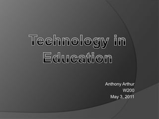 Technology in Education Anthony Arthur W200 May 3, 2011 