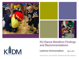 KU Dance Marathon Findings and Recommendations Lawrence Communications Andrea Franz Erica Keefer BreckenLiebl Ben Wilinsky May 9, 2011 
