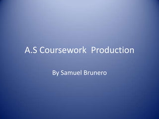A.S Coursework  Production By Samuel Brunero 