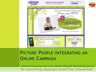 Picture People-Integrating an Online Campaign  Internet Campaign done by Global Village® Marketing Agency By: Carina Zhong, Dayna Saul, Ka Wai Chou, & Rachel Adler 