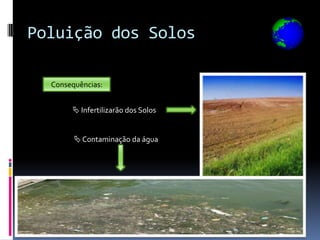 Poluição dos Solos

  Consequências:


        Infertilizarão dos Solos


         Contaminação da água
 