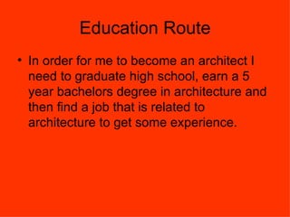 Education Route <ul><li>In order for me to become an architect I need to graduate high school, earn a 5 year bachelors deg...