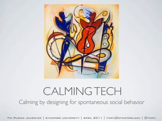 CALMING TECH
      Calming by designing for spontaneous social behavior

Tim Pusnik Jausovec | stanford university | April 2011 | timpj@stanford.edu | @timpj
 