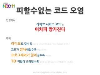 피할수없는 코드 오염인정하자:라이브 서비스 코드 는어차피 망가진다특히라이브로 갈수록“그거 할 시간에 컨텐츠를 더..” “괜히 건드렸다가 터지면..”코드가 방대해질수록학습된 무기력프로그래머가 많아질수록책임분산TD 역할이 흐려질수록일관성 있는 방향 alignment 약화 (퀄리티 ≒ 일관성)