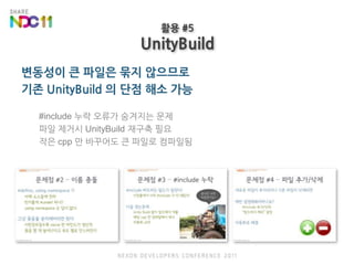 변동성이 큰 파일은 묶지 않으므로기존 UnityBuild 의 단점 해소 가능#include 누락 오류가 숨겨지는 문제파일 제거시 UnityBuild 재구축 필요작은 cpp 만 바꾸어도 큰 파일로 컴파일됨활용 #5UnityBuild