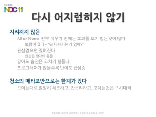 다시 어지럽히지 않기지켜지지 않음All or None: 전부 치우기 전에는 효과를 보기 힘든것이 많다보람이 없다 -“뭐 나아지는거 있어?”관심없으면 잊혀진다인간은 망각의 동물알아도 습관은 고치기 힘들다프로그래머가 많을수록 난이도 급상승청소의 메타포만으로는 한계가 있다보이는대로 일일히 체크하고, 잔소리하고, 고치는것은 구시대적