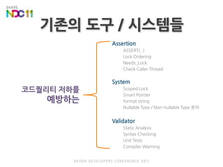 기존의 도구 / 시스템들AssertionASSERT(..)Lock OrderingNeeds_LockCheck Caller ThreadSystemScoped LockSmart Pointerformat stringNullable Type / Non-nullable Type 분리ValidatorStatic AnalysisSyntax CheckingUnit TestsCompiler Warning코드퀄리티 저하를 예방하는