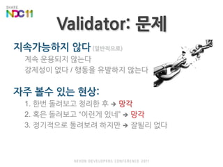 Validator: 문제지속가능하지 않다(일반적으로)계속 운용되지 않는다강제성이 없다 / 행동을 유발하지 않는다자주 볼수 있는 현상:1. 한번 돌려보고 정리한 후 망각2. 혹은 돌려보고 “이런게 있네”망각3. 정기적으로 돌려보려 하지만 잘될리 없다