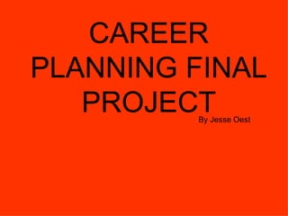 CAREER PLANNING FINAL PROJECT By Jesse Oest 