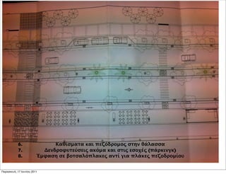6.                 Καθίσματα και πεζόδρομος στην θάλασσα
            7.             Δενδροφυτεύσεις ακόμα και στις εσοχές (πάρκινγκ)
            8.           Έμφαση σε βοτσαλόπλακες αντί για πλάκες πεζοδρομίου


Παρασκευή, 17 Ιουνίου 2011
 