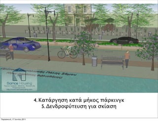 4. Κατάργηση κατά μήκος πάρκινγκ
                                 5. Δενδροφύτευση για σκίαση

Παρασκευή, 17 Ιουνίου 2011
 