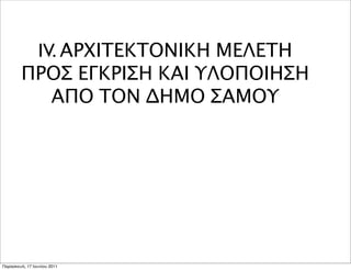 IV. ΑΡΧΙΤΕΚΤΟΝΙΚΗ ΜΕΛΕΤΗ
        ΠΡΟΣ ΕΓΚΡΙΣΗ ΚΑΙ ΥΛΟΠΟΙΗΣΗ
           ΑΠΟ ΤΟΝ ΔΗΜΟ ΣΑΜΟΥ




Παρασκευή, 17 Ιουνίου 2011
 