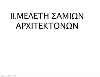 ΙΙ.ΜΕΛΕΤΗ ΣΑΜΙΩΝ
                 ΑΡΧΙΤΕΚΤΟΝΩΝ




Παρασκευή, 17 Ιουνίου 2011
 