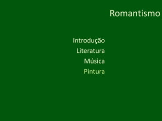 RomantismoIntroduçãoLiteraturaMúsicaPintura