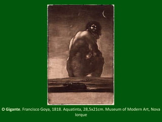 O Gigante. Francisco Goya, 1818. Aquatinta, 28,5x21cm. Museum of Modern Art, Nova Iorque