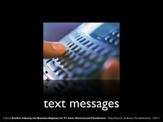 text messages
C.Musto: Random Indexing and Quantum Negation for TV shows Retrieval and Classiﬁcation - Philips Research , Eindhoven (The Netherlands) - 14.07.11
 