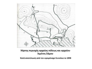 Χάρτης περιοχής αρχαίας πόλεως και αρχαίου λιμένος ΣάμουΚατά αποτύπωση από τον ιερομόναχο Συννέσιο το 1898