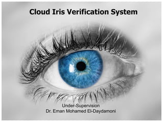 Cloud Iris Verification System Under-Supervision Dr. Eman Mohamed El-Daydamoni 