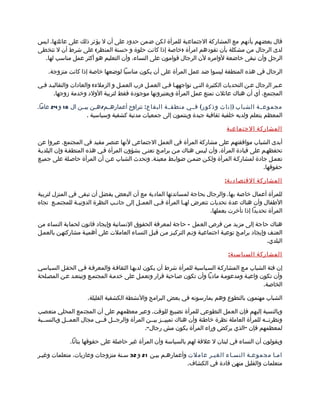 ‫قال بعضهم بأنهم مع المشاركة الجتماعية للمرأة لكن ضمن حدود على أن ل يؤثر ذلك على عائلتها. ليس‬
‫لدى الرجال من مشكلة بأن تقودهم امرأة )خاصة إذا كانت حلوة و حسنة المنظر( على شرط أن ل تتخطى‬
  ‫الرجل وأن تبقى خاضعة لوامره لن الرجال قوامون على النساء، وأن التعليم هو أكثر عمل مناسب لها.‬

    ‫الرجال في هذه المنطقة ليسوا ضد عمل المرأة على أن يكون مناسبا لوضعها خاصة إذا كانت متزوجة.‬

‫عمبر الرجال عمن التحديات الكثيرة التمي تواجههما فمي العممل )رب العممل و الزملء( والعادات والتقاليمد فمي‬
       ‫المجتمع، أي أن هناك عائلت تمنع عمل المرأة ويعتبرونها موجودة فقط لتربية الولد وخدمة زوجها.‬

‫مجموع ممة الشباب ) إنا ث وذكو ر ( ف ممي منطق ممة البقاع : تتراوح أعمارهممم/هممن بيممن ال 81 و 42 عاما.‬
                     ‫المعظم يتعلم ولديه خلفية ثقافية جيدة وينتمون إلى جمعيات مدنية كشفية وسياسية .‬

                                                                                 ‫المشاركة الجتماعية‬

‫أبدى الشباب موافقتهم على مشاركة المرأة في العمل الجتماعي لنها عنصر مفيد في المجتمع. عبروا عن‬
‫تحفظهمم على قيادة المرأة. وأن ليمس هناك ممن براممج تعنمى بشؤون المرأة فمي هذه المنطقمة وإن البلديمة‬
‫تعممل جادة لمشاركمة المرأة ولكمن ضممن ضوابمط معينمة. وتحدث الشباب عمن أن المرأة حاصملة على جميمع‬
                                                                                             ‫حقوقها.‬

                                                                                 ‫المشاركة القتصادية :‬

‫للمرأة أعمال خاصة بها. والرجال بحاجة لمساندتها المادية مع أن البعض يفضل أن تبقى في المنزل لتربية‬
‫الطفال وأن هناك عدة تحديات تتعرض له ما المرأة ف مي العم مل إلى جان مب النظرة الدوني مة للمجتم مع تجاه‬
        ‫م‬       ‫م‬                ‫م‬          ‫م‬       ‫م‬           ‫م‬
                                                                           ‫المرأة تحديدا إذا تأخرت بعملها.‬

‫هناك حاجة إلى مزيد من فرص العمل – حاجة لمعرفة الحقوق النسانية وإيجاد قانون لحماية النساء من‬
‫العنمف وإيجاد براممج توعيمة اجتماعيمة وتمم التركيمز ممن قبمل النسماء العاملت على أهميمة مشاركتهمن بالعممل‬
                                                                                                   ‫البلدي.‬

                                                                                  ‫المشاركة السياسي ة :‬

‫إن فئة الشباب ممع المشاركمة السمياسية للمرأة شرط أن يكون لديهما الثقافمة والمعرفمة فمي الحقمل السمياسي‬
‫وأن تكون واعيمة ومدعوممة ماديا وأن تكون صماحبة قرار وتعممل على خدممة المجتممع وتبتعمد عمن المصملحة‬
                                                                                              ‫الخاصة.‬

                     ‫الشباب مهتمون بالتطوع وهم يمارسونه في بعض البرامج والنشطة الكشفية القليلة.‬

‫وبالنسبة إليهم فإن العمل التطوعي للمرأة تضييع للوقت. وعبر معظمهم على أن المجتمع المحلي متعصب‬
‫ونظرتممه للمرأة العاملة نظرة خاطئة وأن هناك تمييممز بيممن المرأة والرجممل فممي مجال العمممل وبالنسممبة‬
                                            ‫لمعظمهم فإن "الذي يركض وراء المرأة يكون مش رجال".‬

              ‫ويقولون أن النساء في لبنان ل علقة لهم بالسياسة وأن المرأة غير حاصلة على حقوقها بتاتا.‬

‫امما مجموعمة النسماء الغيمر عاملت وأعمارهمم بيمن 12 و 23 سمنة متزوجات وعازبات، متعلمات وغيمر‬
                                                           ‫متعلمات والقليل منهن قادة في الكشاف.‬
 