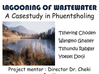 LAGOONING OF WASTEWATER A Casestudy in Phuentsholing TsheringChoden WangmoGhalley TshunduRabgay Yoesel Dorji Project mentor : Director Dr. ChekiDorji 